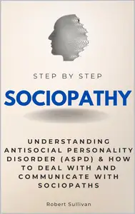 Sociopathy Step by Step: Understanding Antisocial Personality Disorder & How to Deal With and Communicate with Sociopaths
