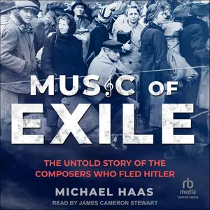 Music of Exile: The Untold Story of the Composers who Fled Hitler [Audiobook] (Repost)