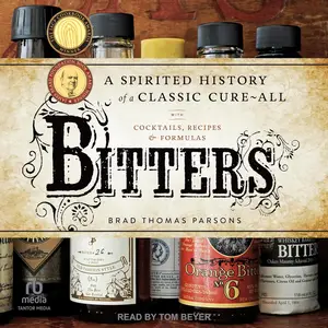 Bitters: A Spirited History of a Classic Cure-All, with Cocktails, Recipes, and Formulas