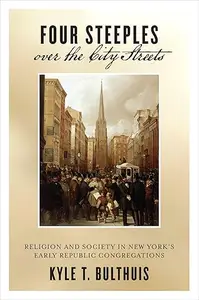 Four Steeples Over the City Streets: Religion and Society in New York’s Early Republic Congregations