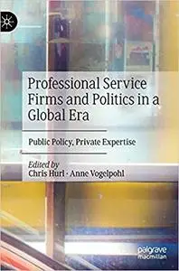 Professional Service Firms and Politics in a Global Era: Public Policy, Private Expertise