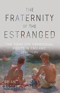 The Fraternity of the Estranged: The Fight for Homosexual Rights in England, 1891-1908