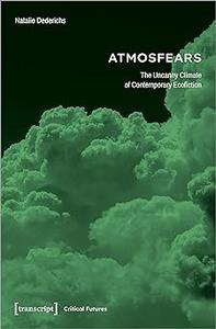 Atmosfears: The Uncanny Climate of Contemporary Ecofiction: The Uncanny Climate of Contemporary Ecofiction