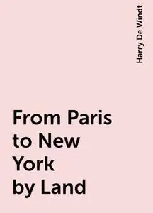 «From Paris to New York by Land» by Harry De Windt