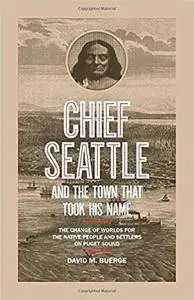 Chief Seattle and the Town That Took His Name: The Change of Worlds for the Native People and Settlers on Puget Sound