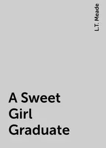 «A Sweet Girl Graduate» by L.T. Meade