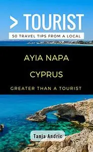 Greater Than a Tourist- Ayia Napa Cyprus: 50 Travel Tips from a Local