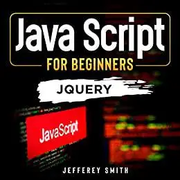 JavaScript For Beginners - JQUERY!: Learn JavaScript Quickly! Discover What You Need To Know!