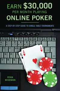 Ryan Wiseman - Earn $30,000 per Month Playing Online Poker: A Step-By-Step Guide to Single Table Tournaments