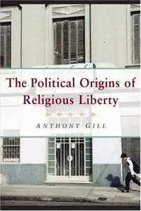 The Political Origins of Religious Liberty by Anthony James Gill (Repost)