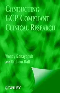 Conducting GCP- Compliant Clinical Research: A Practical Guide by Graham Ball
