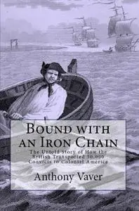 Bound with an Iron Chain: The Untold Story of How the British Transported 50,000 Convicts to Colonial America