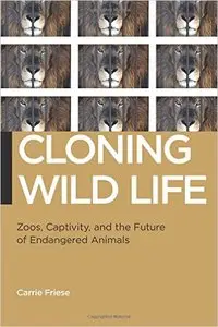 Cloning Wild Life: Zoos, Captivity, and the Future of Endangered Animals