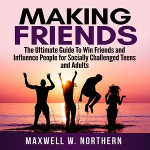 «Making Friends: The Ultimate Guide To Win Friends and Influence People for Socially Challenged Teens and Adults» by Max