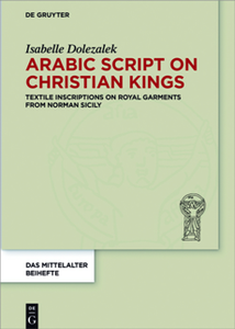 Arabic Script on Christian Kings : Textile Inscriptions on Royal Garments From Norman Sicily