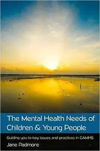 The Mental Health Needs Of Children & Young People: Guiding You To Key Issues And Practices In Camhs