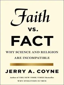 Faith Versus Fact: Why Science and Religion Are Incompatible