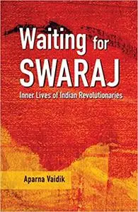 Waiting for Swaraj: Inner Lives of Indian Revolutionaries