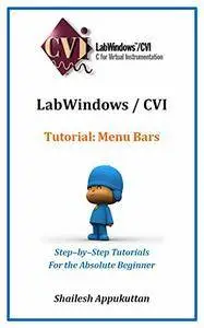 LabWindows / CVI Tutorial: Menu Bars: Step–by–Step Tutorials For the Absolute Beginner (LabWindows / CVI Tutorials Book 2)