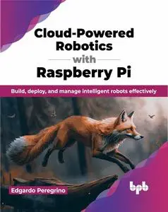 Cloud-Powered Robotics with Raspberry Pi: Build, deploy, and manage intelligent robots effectively (English Edition)