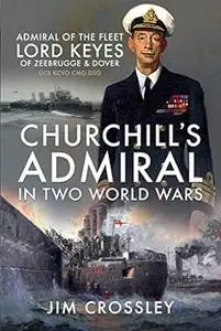 Churchill's Admiral in Two World Wars: Admiral of the Fleet Lord Keyes of Zeebrugge and Dover GCB KCVO CMG DSO