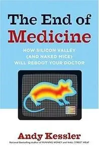 The End of Medicine, How Silicon Valley (and Naked Mice) will Reboot your Doctor