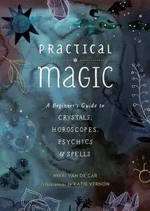 Practical Magic: A Beginner's Guide to Crystals, Horoscopes, Psychics, and Spells