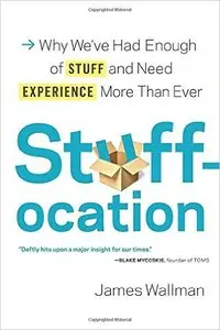 Stuffocation: Why We've Had Enough of Stuff and Need Experience More Than Ever