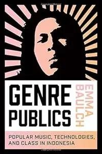 Genre Publics: Popular Music, Technologies, and Class in Indonesia