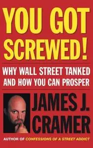 «You Got Screwed!: Why Wall Street Tanked and How You Can Prosper» by James J. Cramer