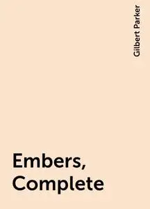 «Embers, Complete» by Gilbert Parker