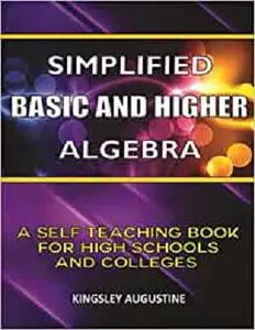 Simplified Basic and Higher Algebra: A Self-Teaching Book for High Schools and Colleges