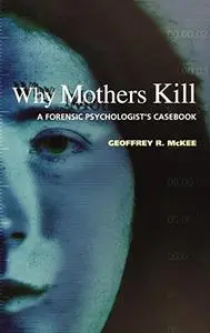 Why Mothers Kill: A Forensic Psychologist's Casebook