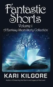 «Fantastic Shorts: Volume 1» by Kari Kilgore