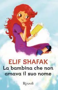 Elif Shafak - La bambina che non amava il suo nome