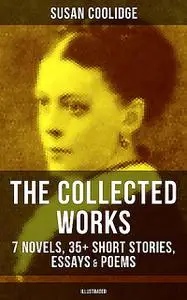 «The Collected Works of Susan Coolidge: 7 Novels, 35+ Short Stories, Essays & Poems (Illustrated)» by Susan Coolidge