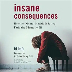 Insane Consequences: How the Mental Health Industry Fails the Mentally Ill [Audiobook]