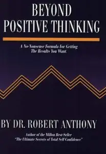 Beyond Positive Thinking: A No-Nonsense Formula for Getting the Results You Want