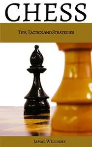 Chess: Tips, Tactics And Strategies: (Beginners, Tactics, Strategies, End Game, Openings)