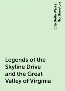 «Legends of the Skyline Drive and the Great Valley of Virginia» by Etta Belle Walker Northington