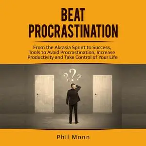 «Beat Procrastination: From the Akrasia Sprint to Success, Tools to Avoid Procrastination, Increase Productivity and Tak