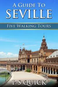 «A Guide to Seville: Five Walking Tours» by P.S. Quick