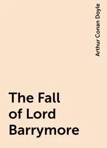 «The Fall of Lord Barrymore» by Arthur Conan Doyle