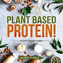 Plant Based Protein - Plant based: Plant Based Diet! Discover Some Amazing Plant Foods that can Boost Healthy Living!