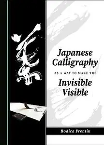 Rodica Frentiu - Japanese Calligraphy as a Way to Make the Invisible Visible