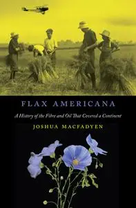 Flax Americana: A History of the Fibre and Oil That Covered a Continent, 3rd Edition