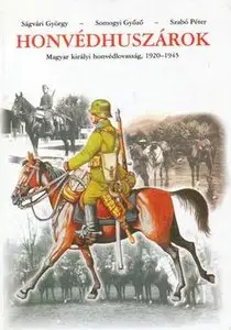 Honvedhuszarok.Magyar Kiralyi Honvedlovassag 1920-1945 (Hungarian Royal Army Cavalry 1920-1945)