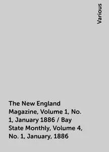 «The New England Magazine, Volume 1, No. 1, January 1886 / Bay State Monthly, Volume 4, No. 1, January, 1886» by Various