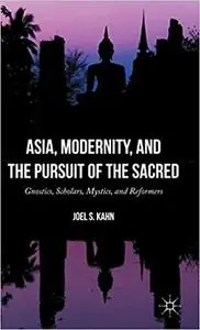 Asia, Modernity, and the Pursuit of the Sacred: Gnostics, Scholars, Mystics, and Reformers