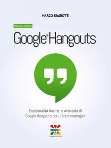 Marco Biagiotti - Google Hangouts - Manuale Completo: Funzionalità basilari e avanzate di Google Hangouts...
